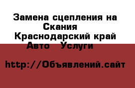 Замена сцепления на Скания  - Краснодарский край Авто » Услуги   